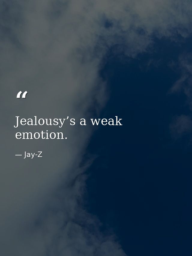 Jealousy’s a weak emotion. — Jay-Z