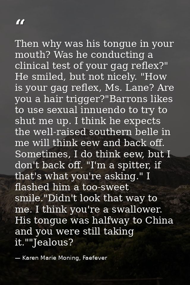 Then why was his tongue in your mouth? Was he conducting a clinical test of your gag reflex?" He smiled, but not nicely. — Karen Marie Moning, Faefever