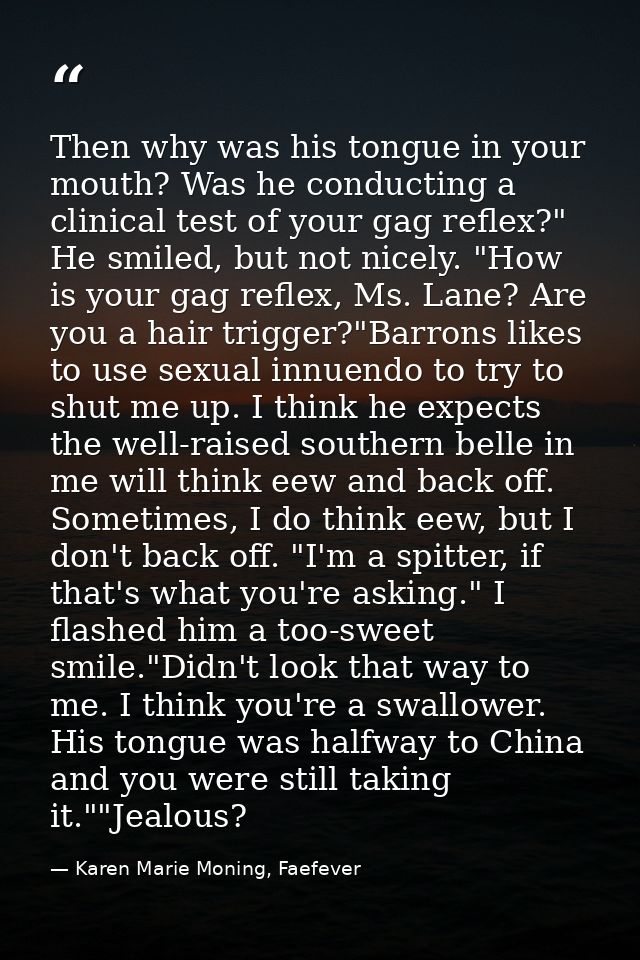 Then why was his tongue in your mouth? Was he conducting a clinical test of your gag reflex?" He smiled, but not nicely. — Karen Marie Moning, Faefever