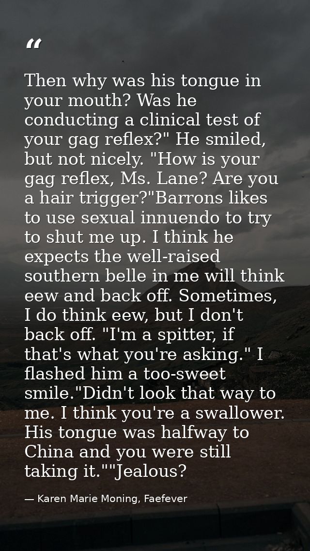 Then why was his tongue in your mouth? Was he conducting a clinical test of your gag reflex?" He smiled, but not nicely. — Karen Marie Moning, Faefever