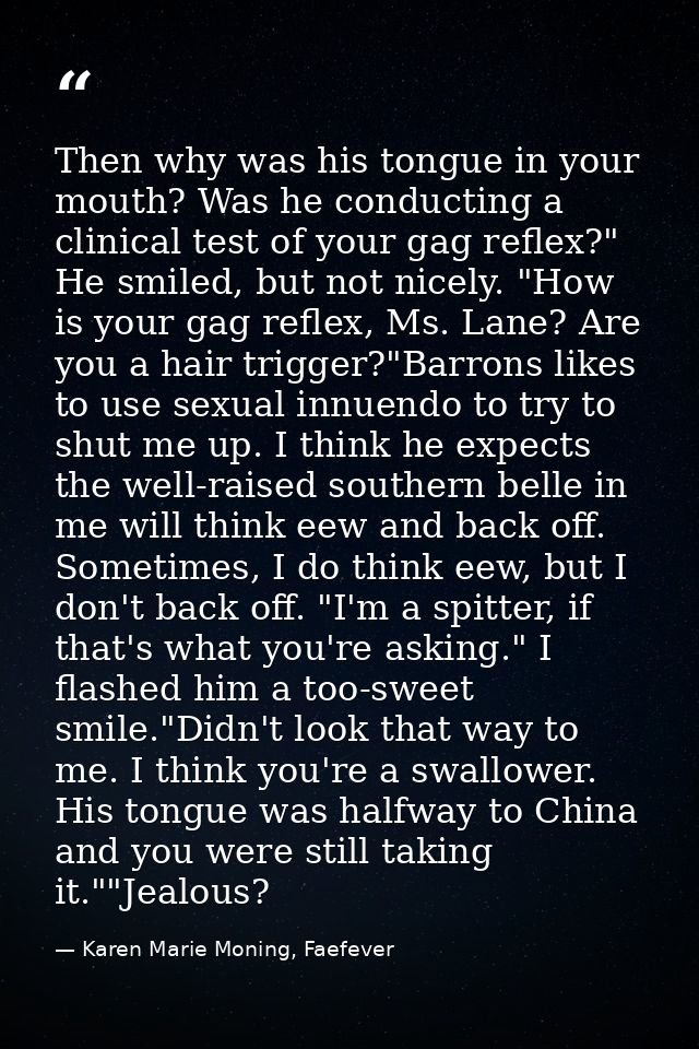 Then why was his tongue in your mouth? Was he conducting a clinical test of your gag reflex?" He smiled, but not nicely. — Karen Marie Moning, Faefever
