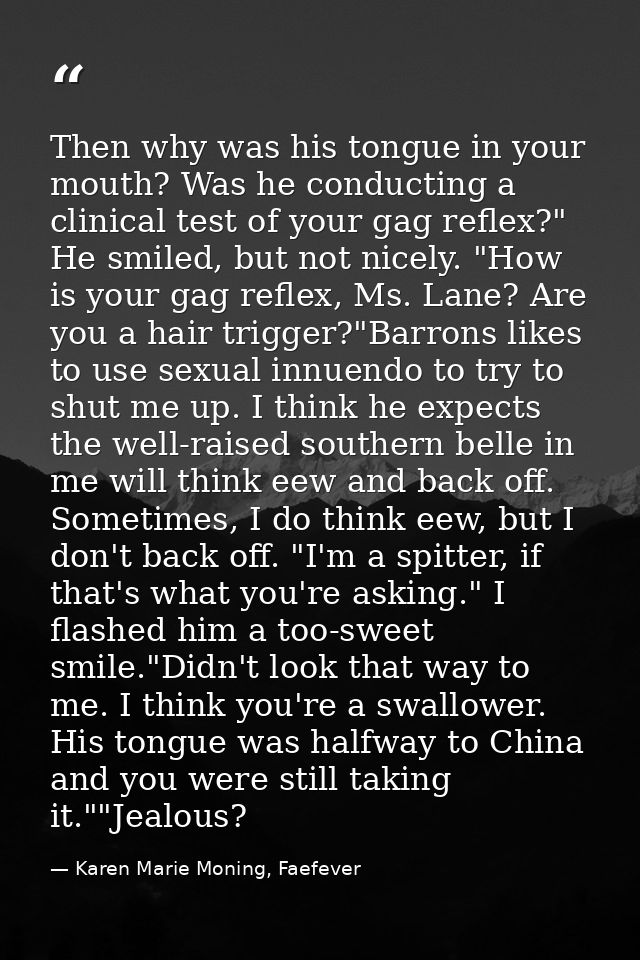 Then why was his tongue in your mouth? Was he conducting a clinical test of your gag reflex?" He smiled, but not nicely. — Karen Marie Moning, Faefever