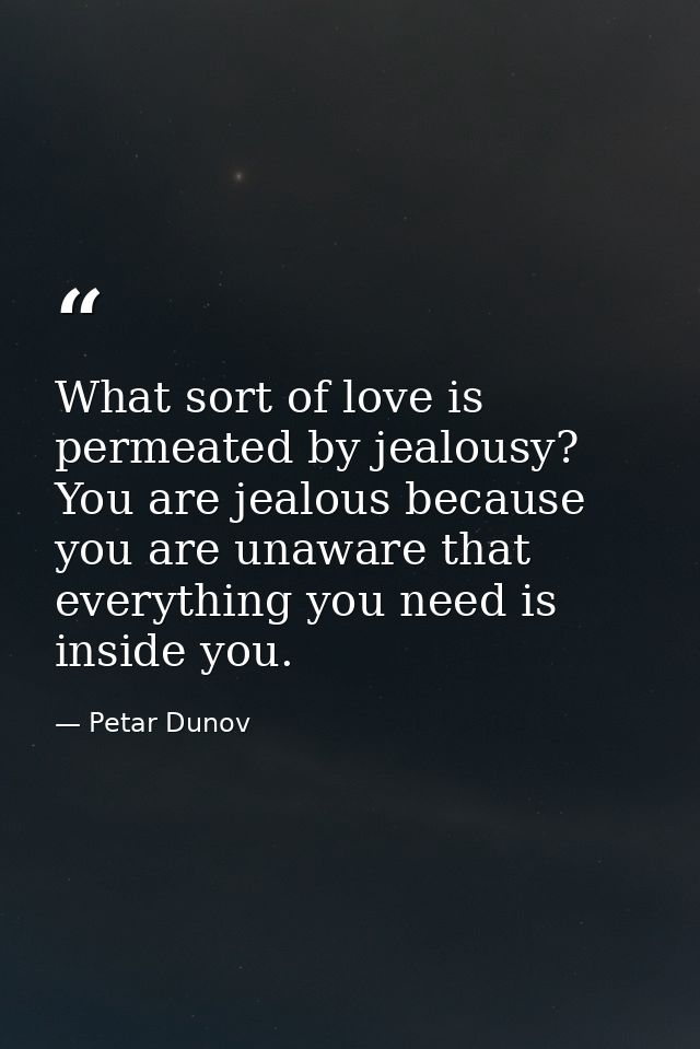 What sort of love is permeated by jealousy? You are jealous because you are unaware that everything you need is inside y — Petar Dunov