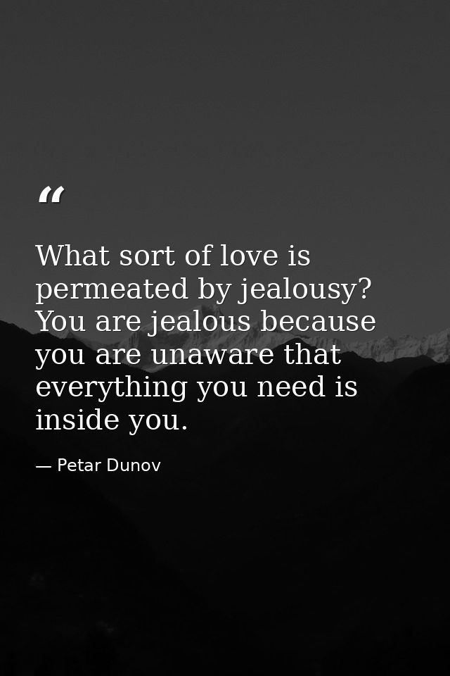 What sort of love is permeated by jealousy? You are jealous because you are unaware that everything you need is inside y — Petar Dunov