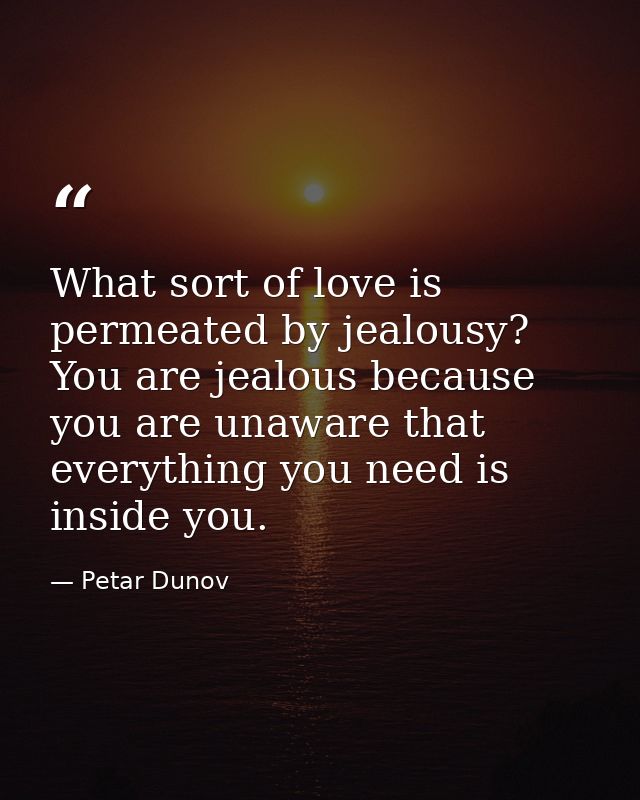 What sort of love is permeated by jealousy? You are jealous because you are unaware that everything you need is inside y — Petar Dunov