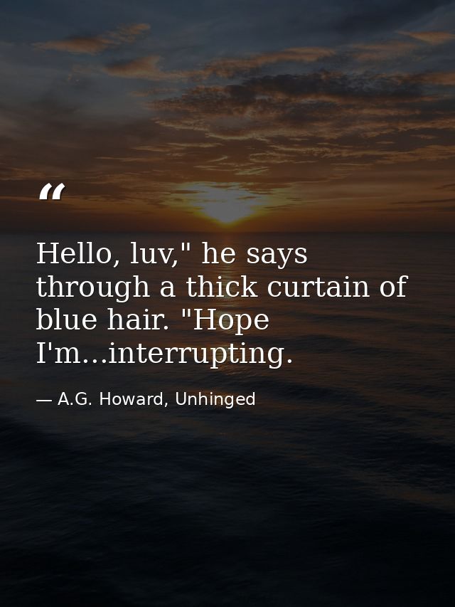 Hello, luv," he says through a thick curtain of blue hair. "Hope I'm...interrupting. — A.G. Howard, Unhinged