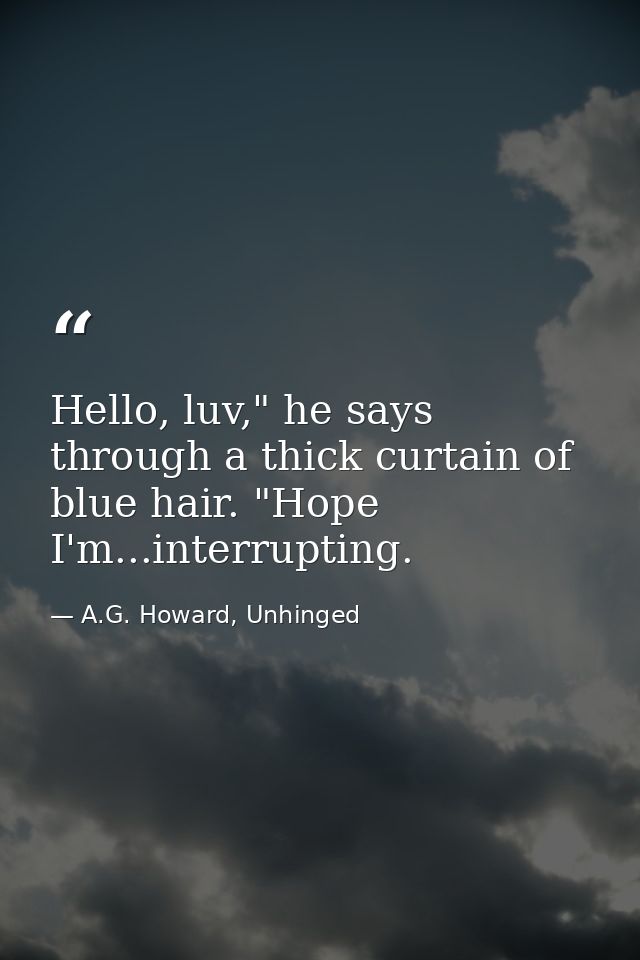 Hello, luv," he says through a thick curtain of blue hair. "Hope I'm...interrupting. — A.G. Howard, Unhinged