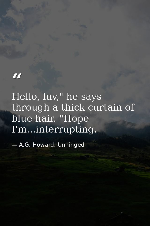 Hello, luv," he says through a thick curtain of blue hair. "Hope I'm...interrupting. — A.G. Howard, Unhinged