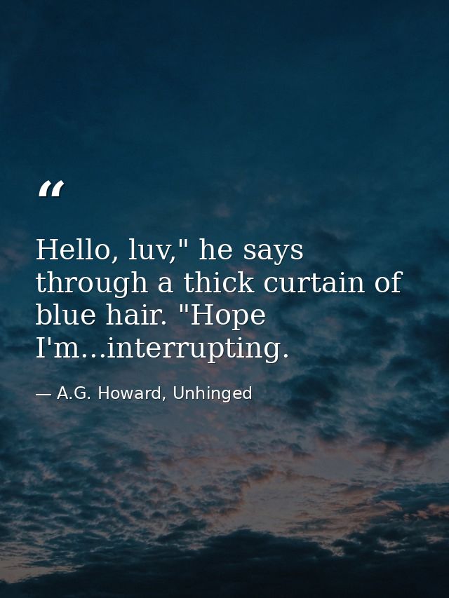 Hello, luv," he says through a thick curtain of blue hair. "Hope I'm...interrupting. — A.G. Howard, Unhinged