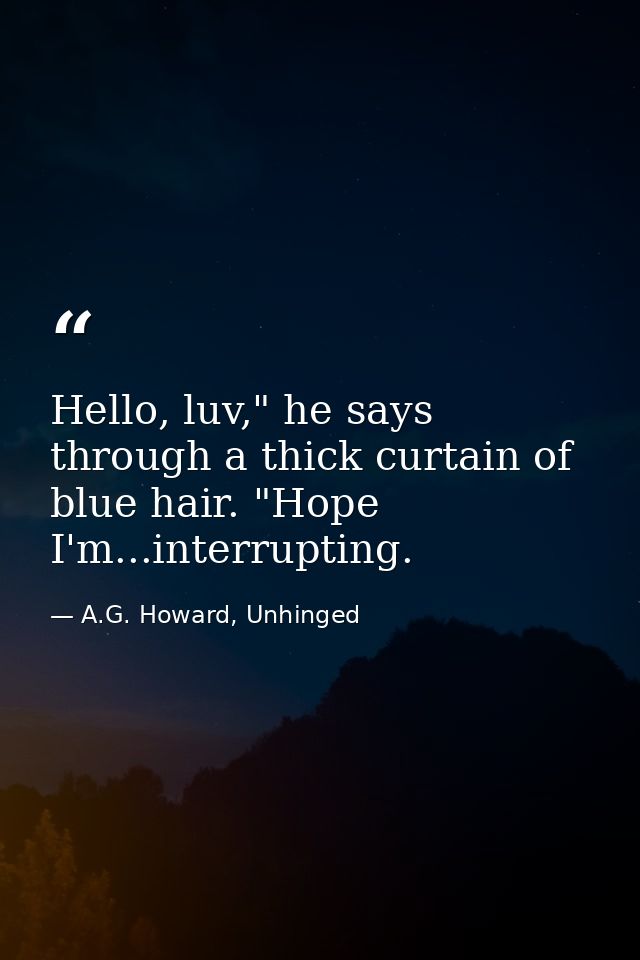 Hello, luv," he says through a thick curtain of blue hair. "Hope I'm...interrupting. — A.G. Howard, Unhinged