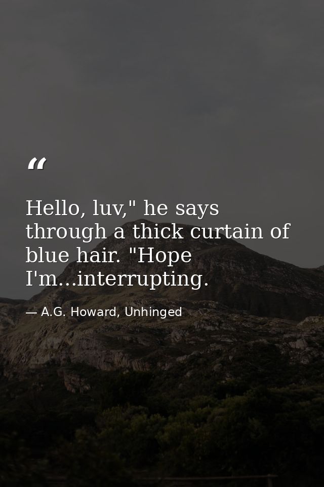 Hello, luv," he says through a thick curtain of blue hair. "Hope I'm...interrupting. — A.G. Howard, Unhinged