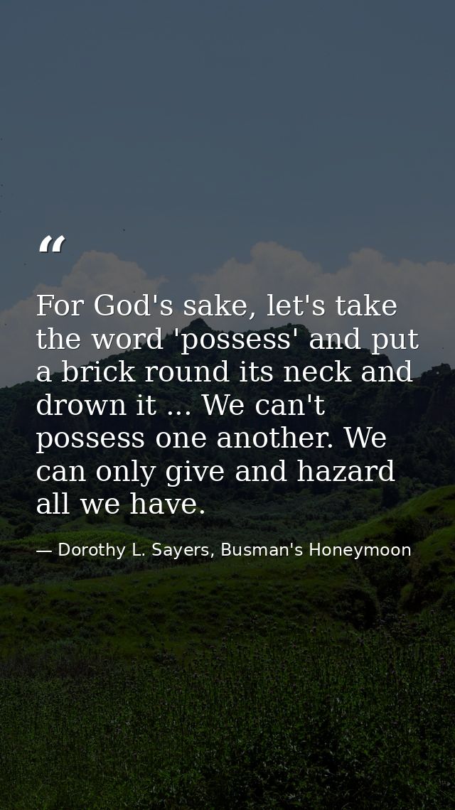 For God's sake, let's take the word 'possess' and put a brick round its neck and drown it ... We can't possess one anoth — Dorothy L. Sayers, Busman's Honeymoon