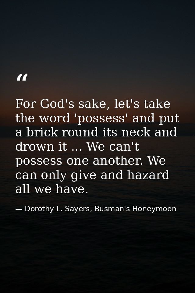 For God's sake, let's take the word 'possess' and put a brick round its neck and drown it ... We can't possess one anoth — Dorothy L. Sayers, Busman's Honeymoon