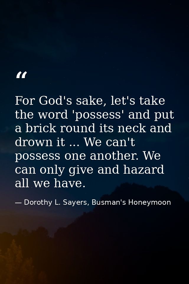 For God's sake, let's take the word 'possess' and put a brick round its neck and drown it ... We can't possess one anoth — Dorothy L. Sayers, Busman's Honeymoon