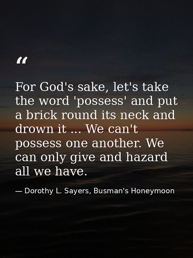 For God's sake, let's take the word 'possess' and put a brick round its neck and drown it ... We can't possess one anoth — Dorothy L. Sayers, Busman's Honeymoon