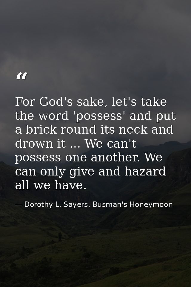 For God's sake, let's take the word 'possess' and put a brick round its neck and drown it ... We can't possess one anoth — Dorothy L. Sayers, Busman's Honeymoon