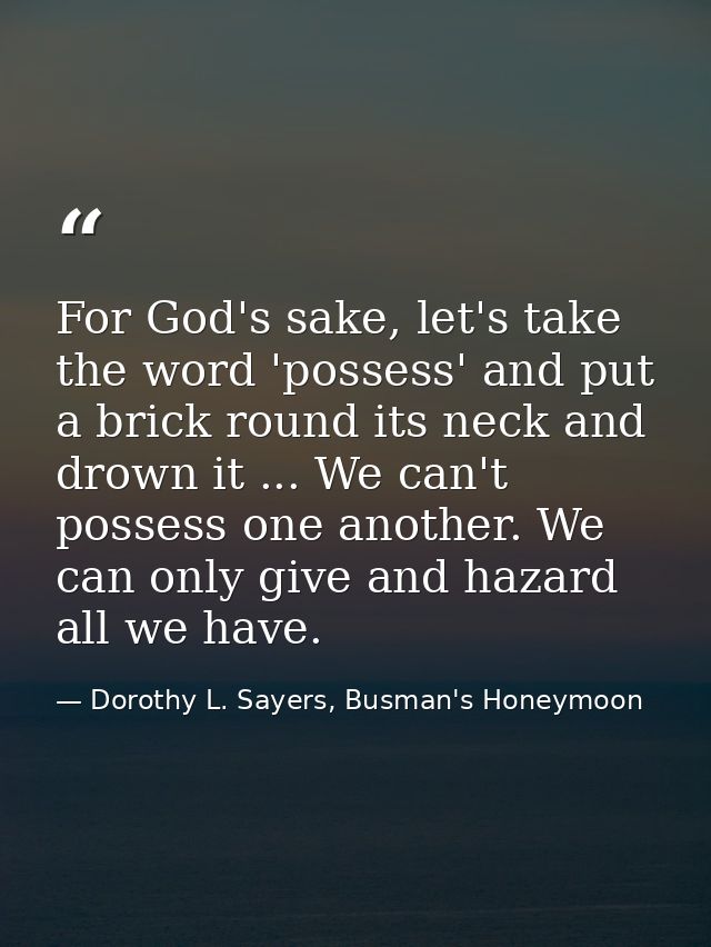 For God's sake, let's take the word 'possess' and put a brick round its neck and drown it ... We can't possess one anoth — Dorothy L. Sayers, Busman's Honeymoon