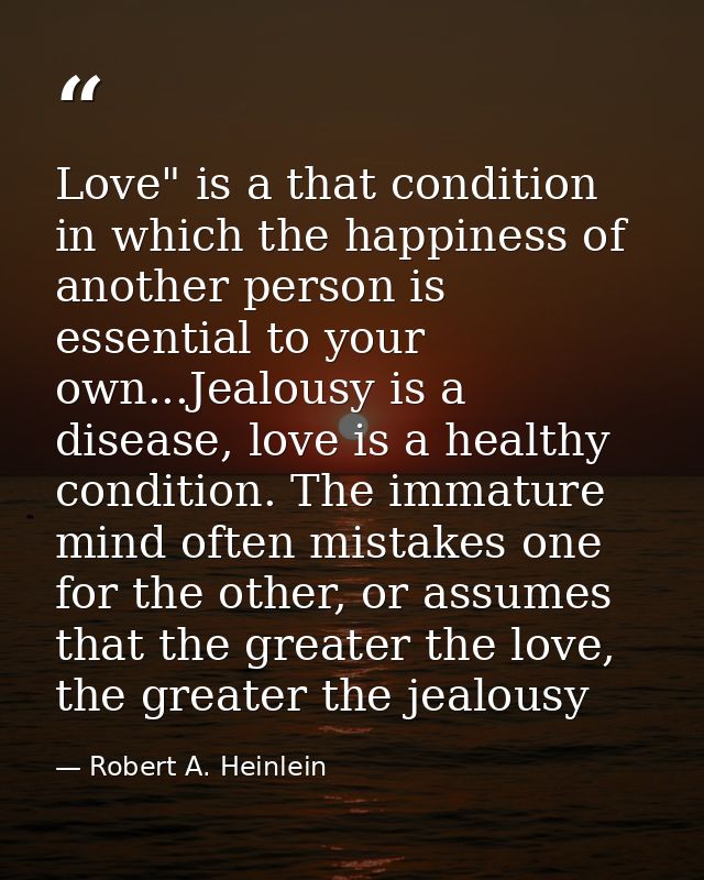 Love" is a that condition in which the happiness of another person is essential to your own...Jealousy is a disease, lov — Robert A. Heinlein