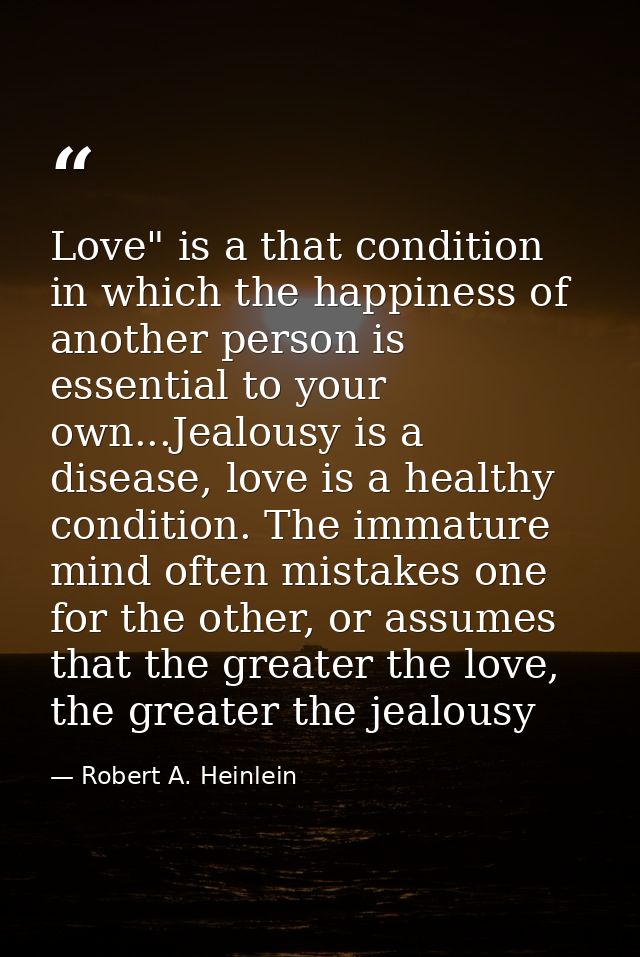 Love" is a that condition in which the happiness of another person is essential to your own...Jealousy is a disease, lov — Robert A. Heinlein