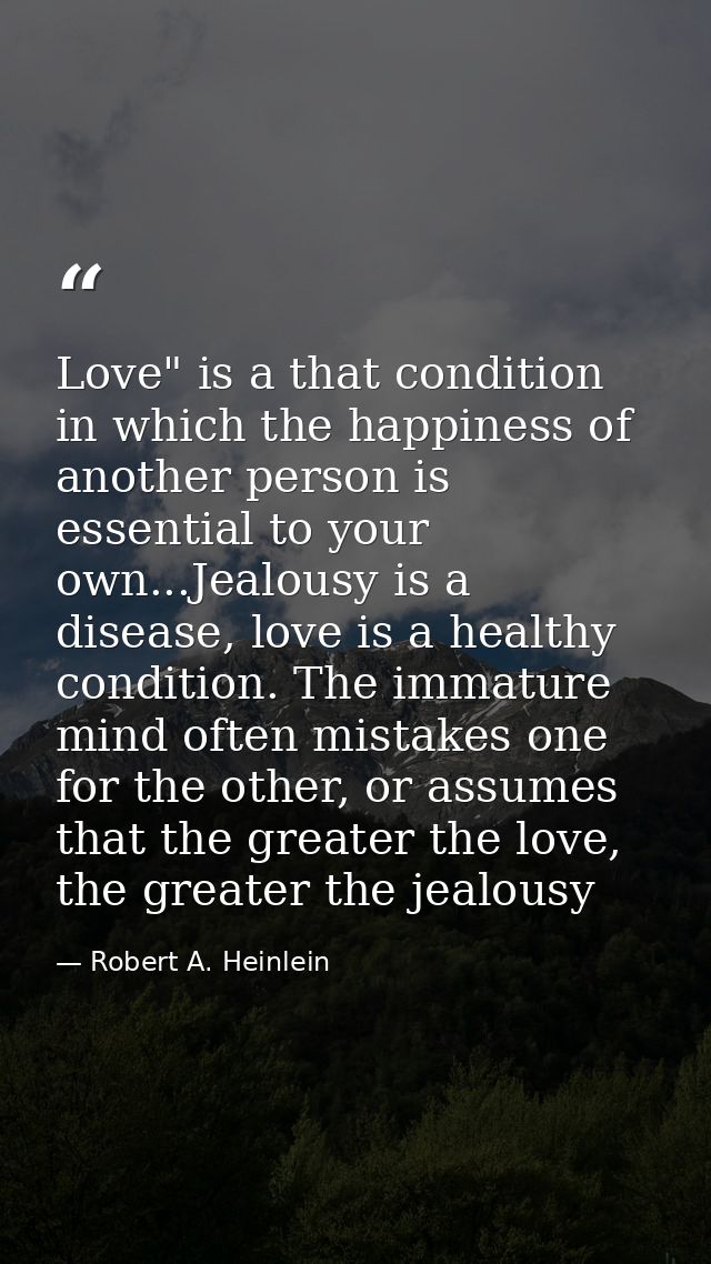 Love" is a that condition in which the happiness of another person is essential to your own...Jealousy is a disease, lov — Robert A. Heinlein