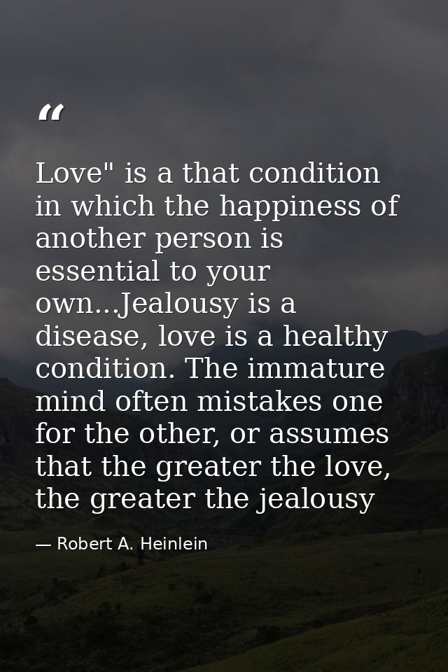Love" is a that condition in which the happiness of another person is essential to your own...Jealousy is a disease, lov — Robert A. Heinlein