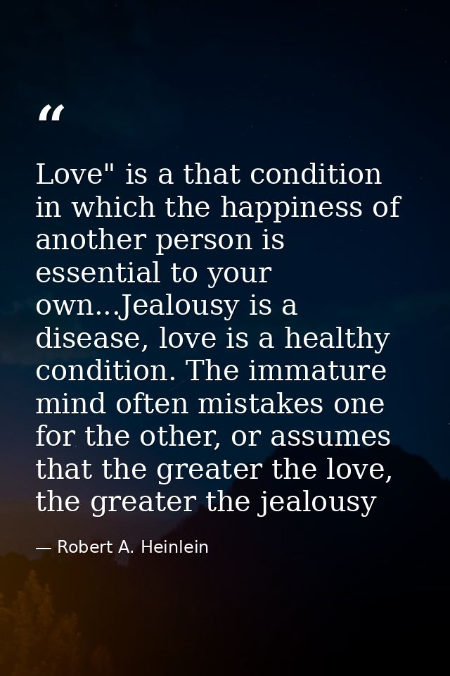 Love" is a that condition in which the happiness of another person is essential to your own...Jealousy is a disease, lov — Robert A. Heinlein