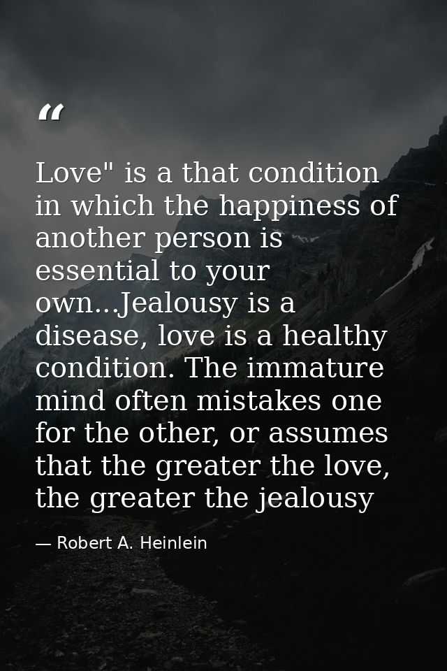 Love" is a that condition in which the happiness of another person is essential to your own...Jealousy is a disease, lov — Robert A. Heinlein