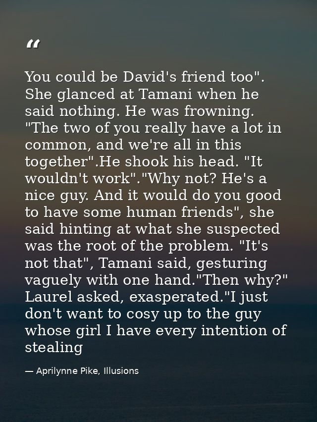 You could be David's friend too". She glanced at Tamani when he said nothing. He was frowning. "The two of you really ha — Aprilynne Pike, Illusions