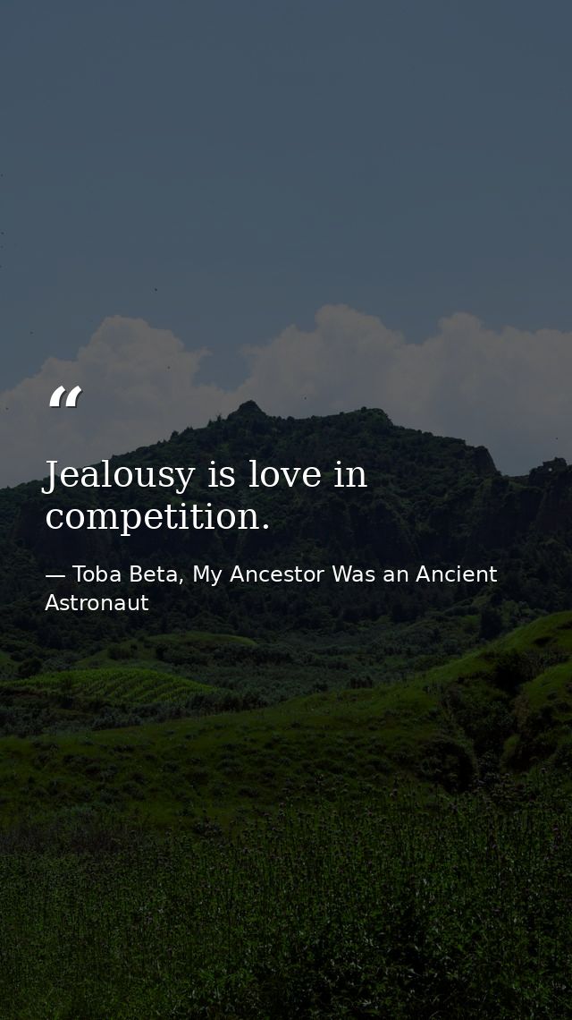 Jealousy is love in competition. — Toba Beta, My Ancestor Was an Ancient Astronaut