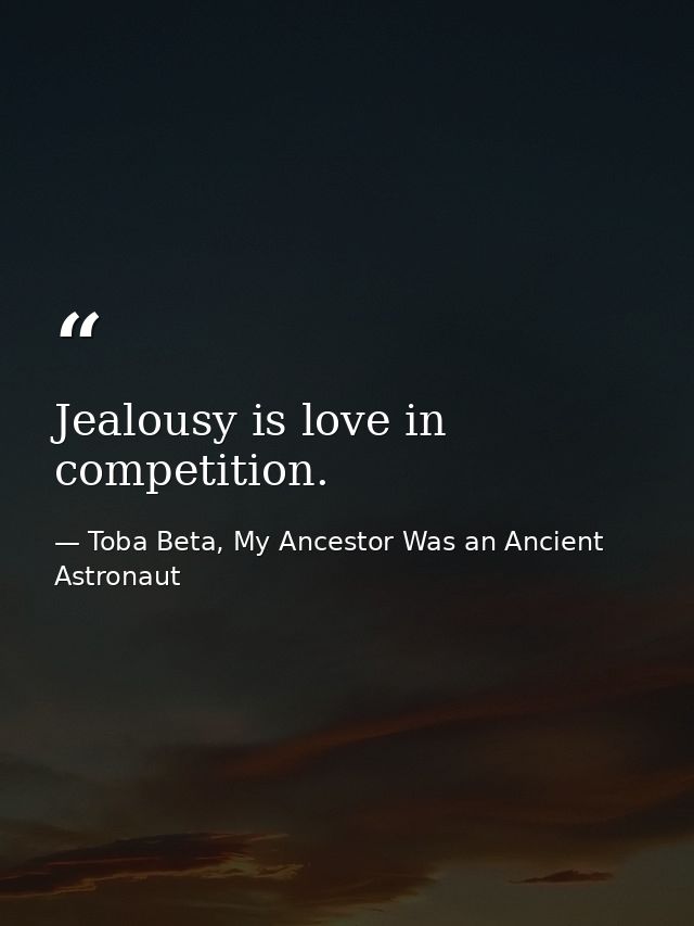 Jealousy is love in competition. — Toba Beta, My Ancestor Was an Ancient Astronaut