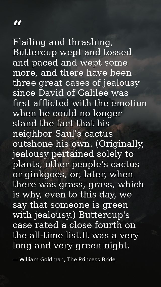 Flailing and thrashing, Buttercup wept and tossed and paced and wept some more, and there have been three great cases of — William Goldman, The Princess Bride