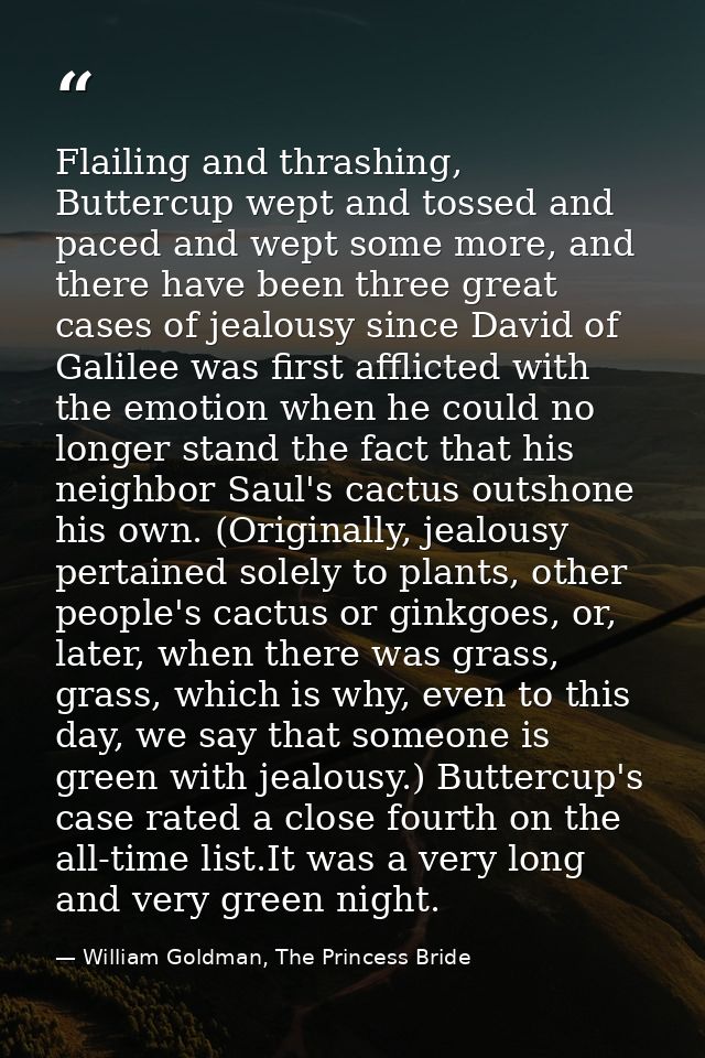 Flailing and thrashing, Buttercup wept and tossed and paced and wept some more, and there have been three great cases of — William Goldman, The Princess Bride
