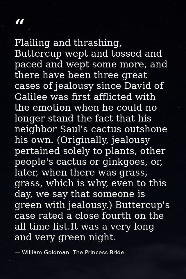 Flailing and thrashing, Buttercup wept and tossed and paced and wept some more, and there have been three great cases of — William Goldman, The Princess Bride