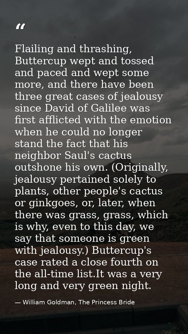 Flailing and thrashing, Buttercup wept and tossed and paced and wept some more, and there have been three great cases of — William Goldman, The Princess Bride