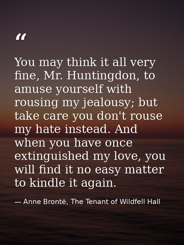You may think it all very fine, Mr. Huntingdon, to amuse yourself with rousing my jealousy; but take care you don't rous — Anne Brontë, The Tenant of Wildfell Hall