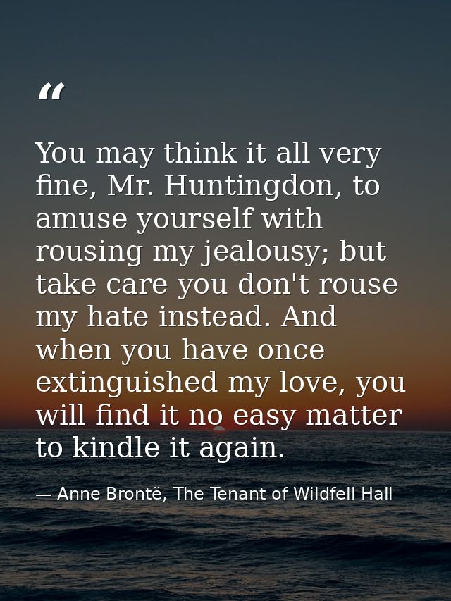 You may think it all very fine, Mr. Huntingdon, to amuse yourself with rousing my jealousy; but take care you don't rous — Anne Brontë, The Tenant of Wildfell Hall