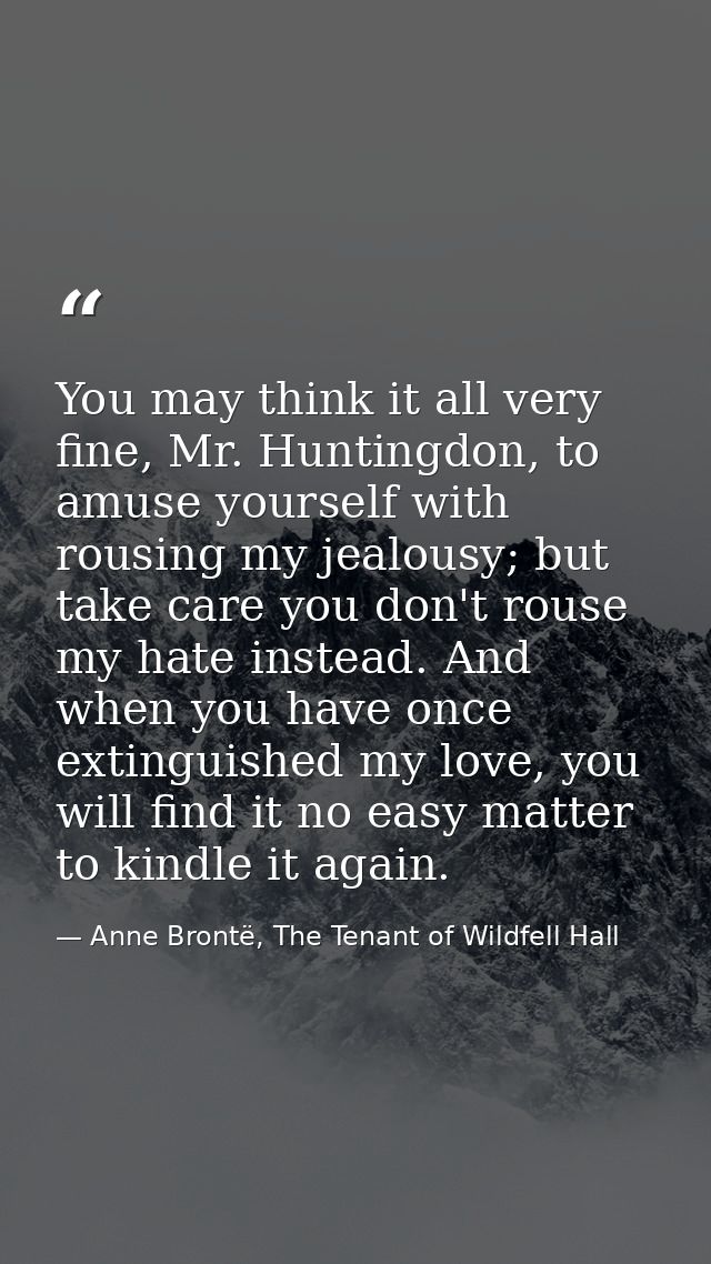 You may think it all very fine, Mr. Huntingdon, to amuse yourself with rousing my jealousy; but take care you don't rous — Anne Brontë, The Tenant of Wildfell Hall