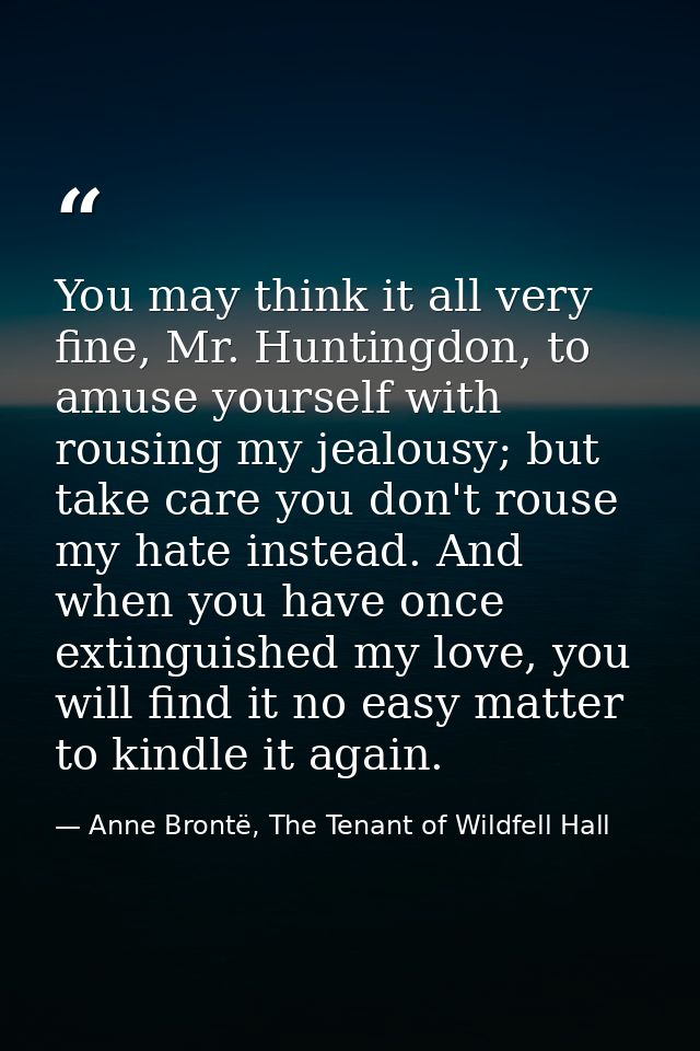 You may think it all very fine, Mr. Huntingdon, to amuse yourself with rousing my jealousy; but take care you don't rous — Anne Brontë, The Tenant of Wildfell Hall