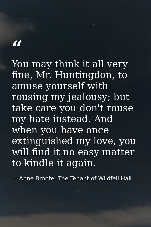 You may think it all very fine, Mr. Huntingdon, to amuse yourself with rousing my jealousy; but take care you don't rous — Anne Brontë, The Tenant of Wildfell Hall