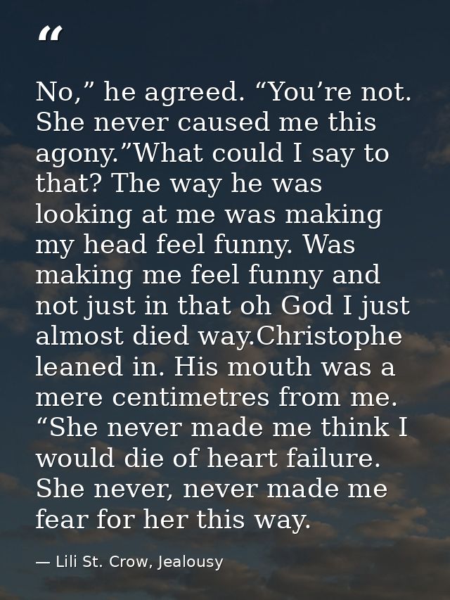 No,” he agreed. “You’re not. She never caused me this agony.”What could I say to that? The way he was looking at me was  — Lili St. Crow, Jealousy