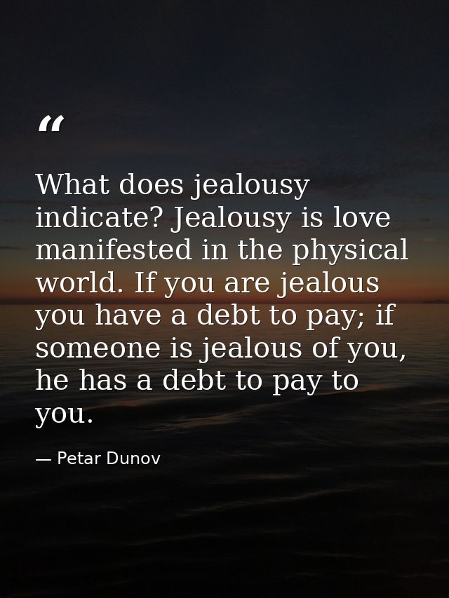 What does jealousy indicate? Jealousy is love manifested in the physical world. If you are jealous you have a debt to pa — Petar Dunov