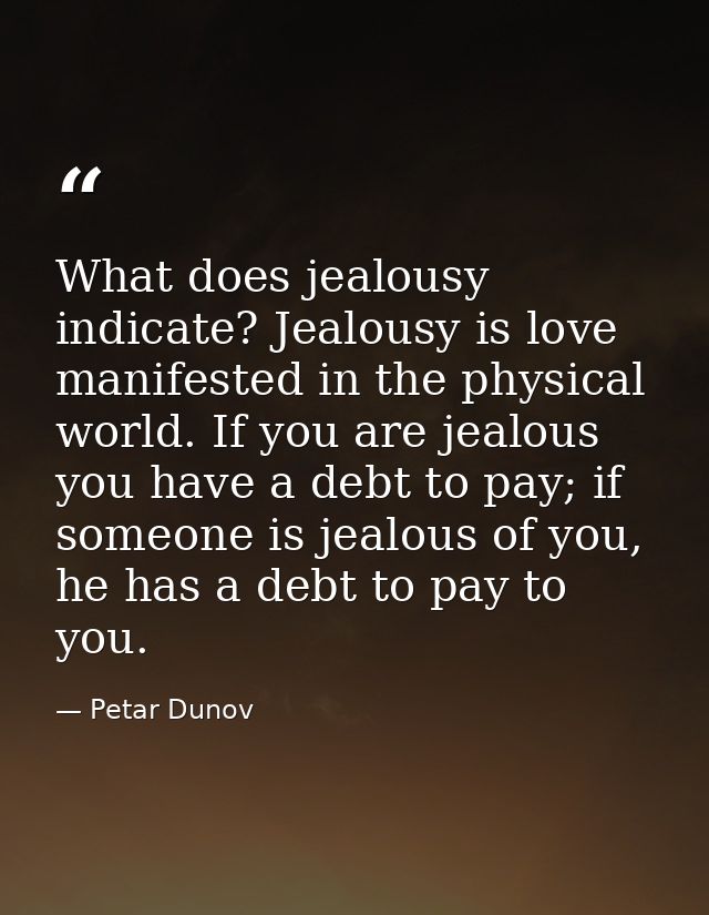 What does jealousy indicate? Jealousy is love manifested in the physical world. If you are jealous you have a debt to pa — Petar Dunov