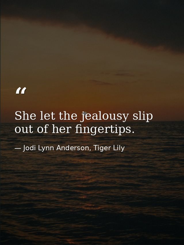 She let the jealousy slip out of her fingertips. — Jodi Lynn Anderson, Tiger Lily