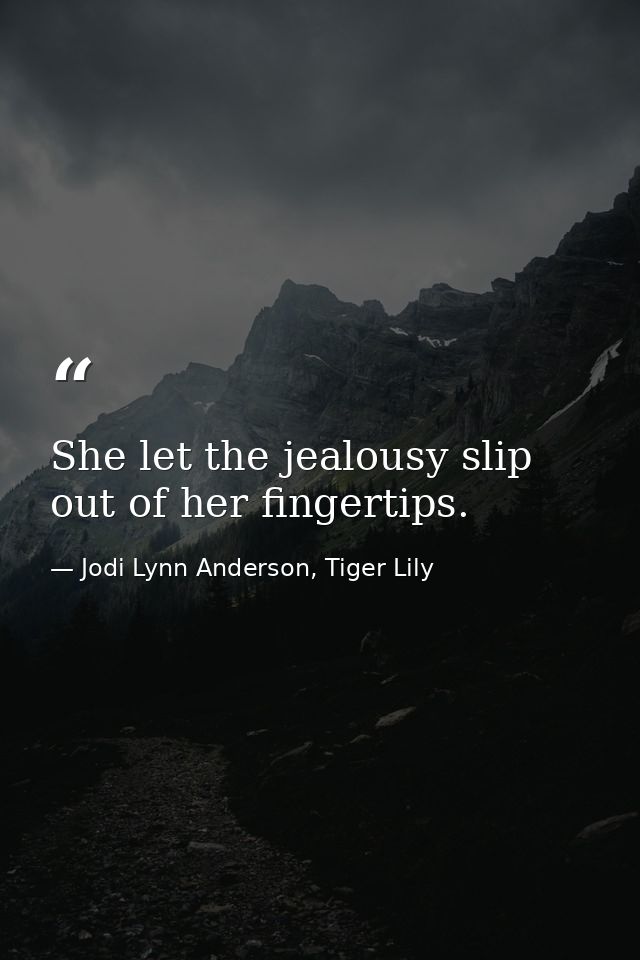 She let the jealousy slip out of her fingertips. — Jodi Lynn Anderson, Tiger Lily
