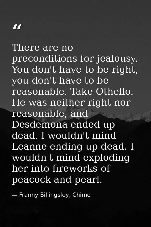 There are no preconditions for jealousy. You don't have to be right, you don't have to be reasonable. Take Othello. He w — Franny Billingsley, Chime