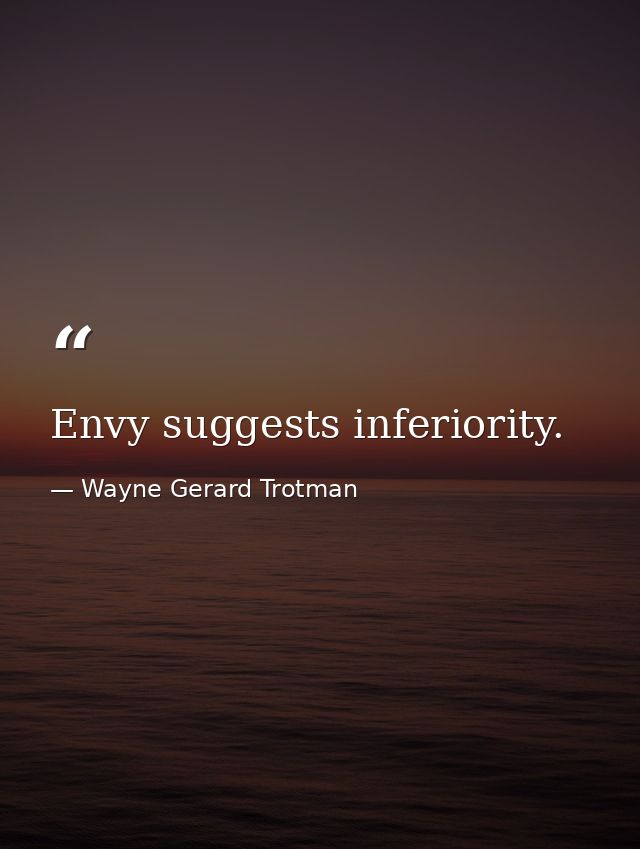 Envy suggests inferiority. — Wayne Gerard Trotman