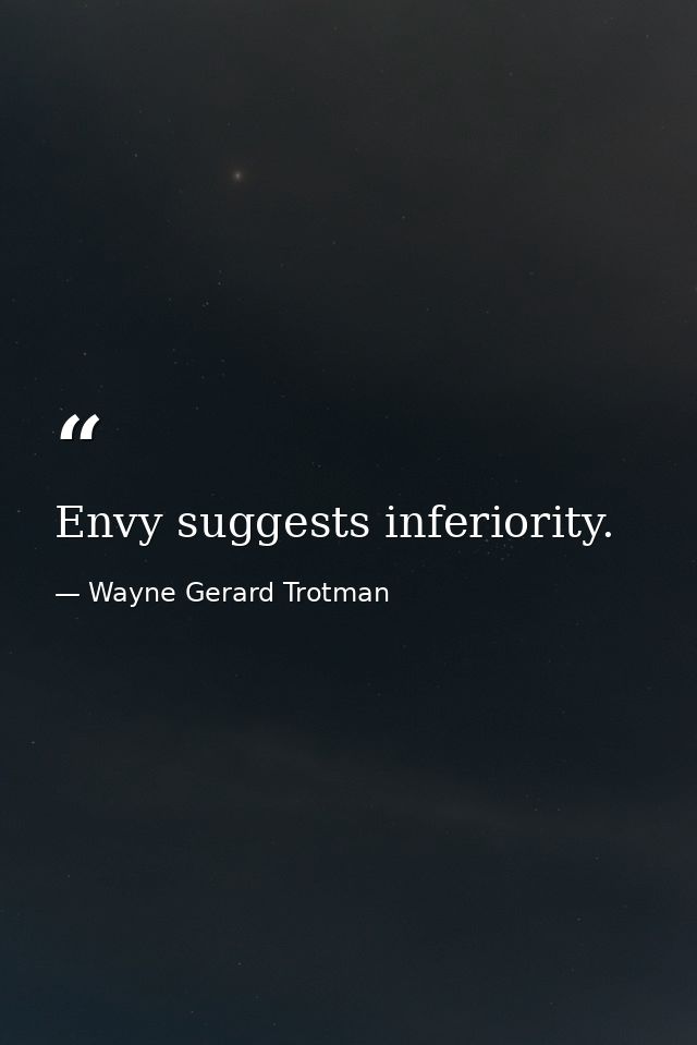Envy suggests inferiority. — Wayne Gerard Trotman