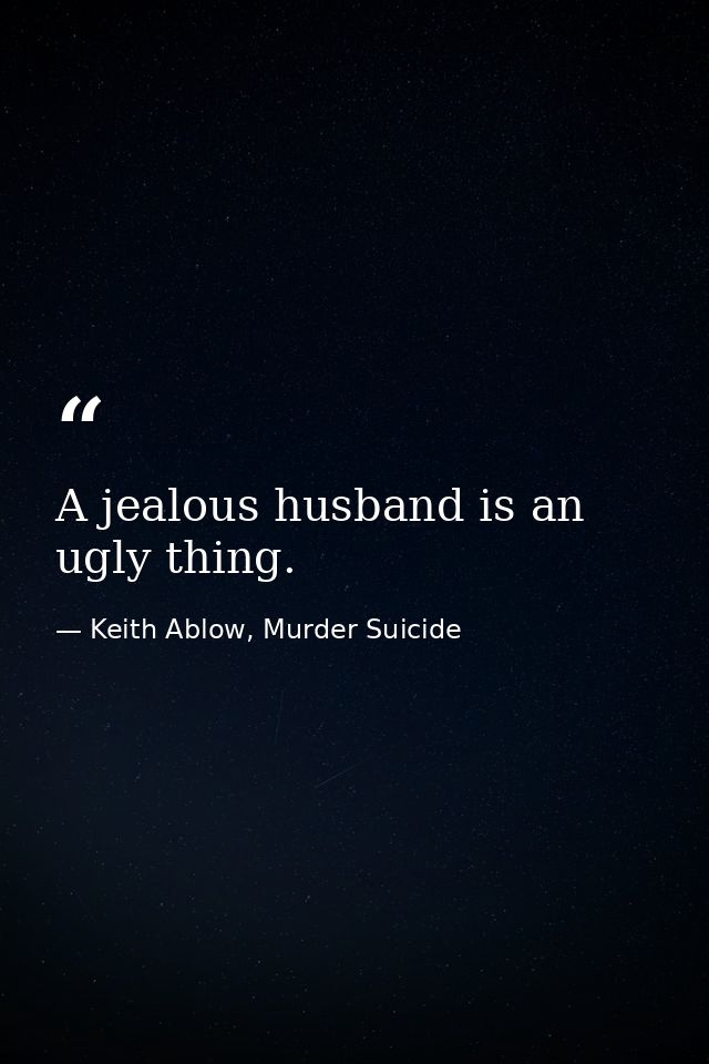A jealous husband is an ugly thing. — Keith Ablow, Murder Suicide