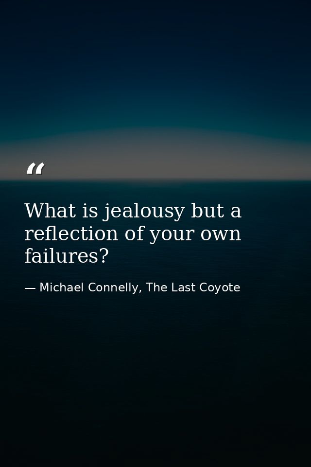 What is jealousy but a reflection of your own failures? — Michael Connelly, The Last Coyote