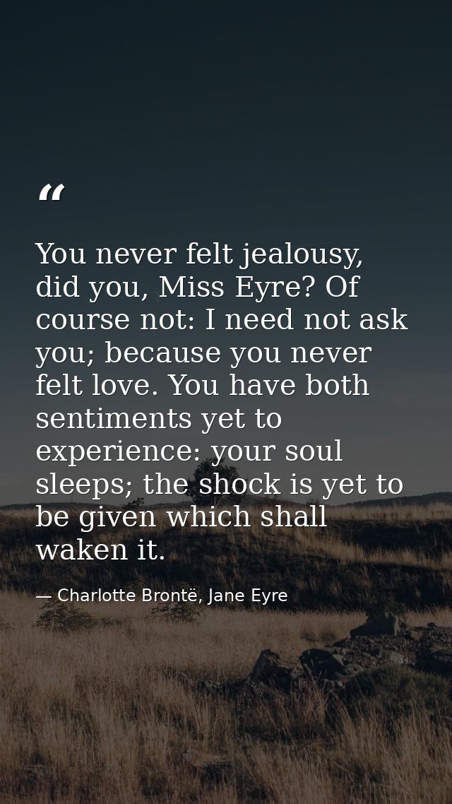 You never felt jealousy, did you, Miss Eyre? Of course not: I need not ask you; because you never felt love. You have bo — Charlotte Brontë, Jane Eyre